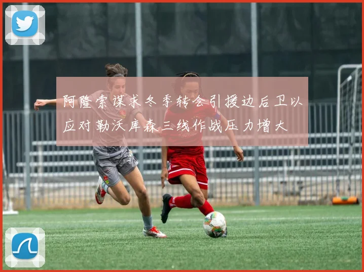 阿隆索谋求冬季转会引援边后卫以应对勒沃库森三线作战压力增大