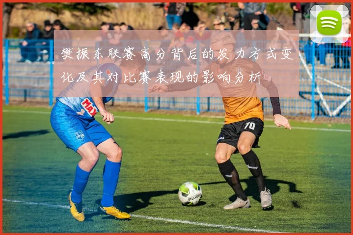 樊振东联赛高分背后的发力方式变化及其对比赛表现的影响分析