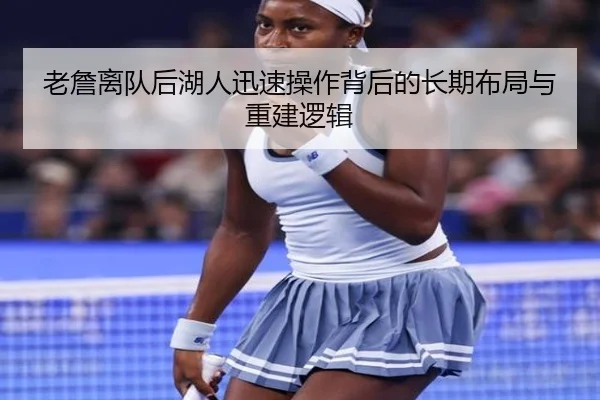 老詹离队后湖人迅速操作背后的长期布局与重建逻辑