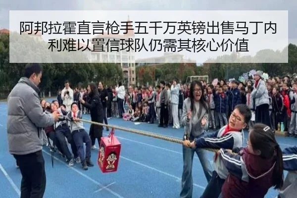 阿邦拉霍直言枪手五千万英镑出售马丁内利难以置信球队仍需其核心价值